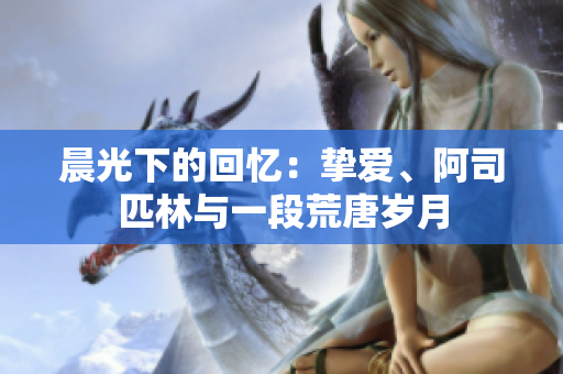 晨光下的回憶：摯愛(ài)、阿司匹林與一段荒唐歲月