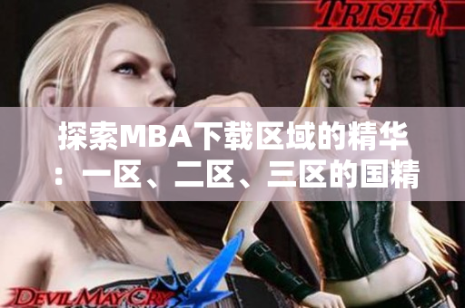 探索MBA下載區(qū)域的精華：一區(qū)、二區(qū)、三區(qū)的國(guó)精產(chǎn)品