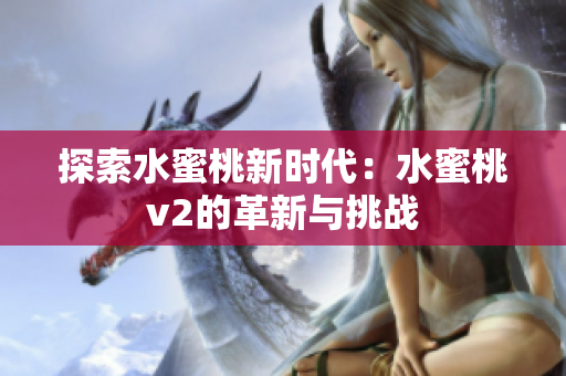 探索水蜜桃新時代：水蜜桃v2的革新與挑戰(zhàn)