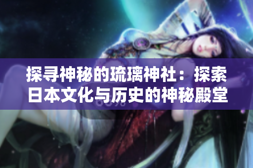 探尋神秘的琉璃神社：探索日本文化與歷史的神秘殿堂