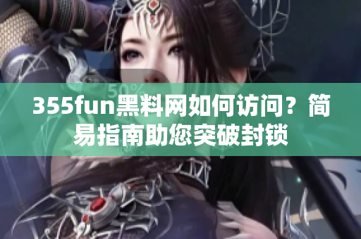 355fun黑料網(wǎng)如何訪問？簡易指南助您突破封鎖