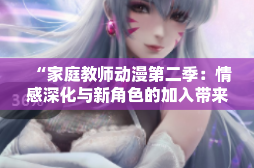 “家庭教師動(dòng)漫第二季：情感深化與新角色的加入帶來(lái)的新變化”