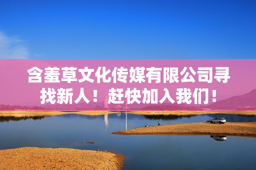 含羞草文化傳媒有限公司尋找新人！趕快加入我們！