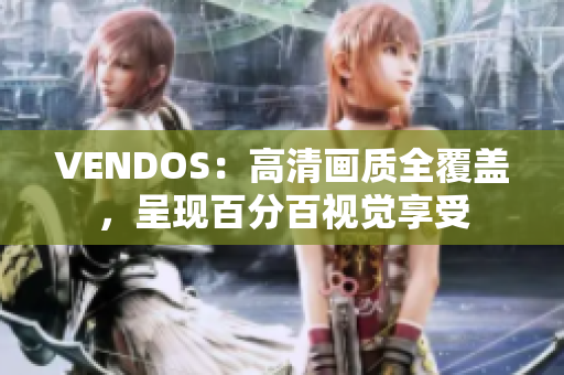 VENDOS：高清畫質(zhì)全覆蓋，呈現(xiàn)百分百視覺享受