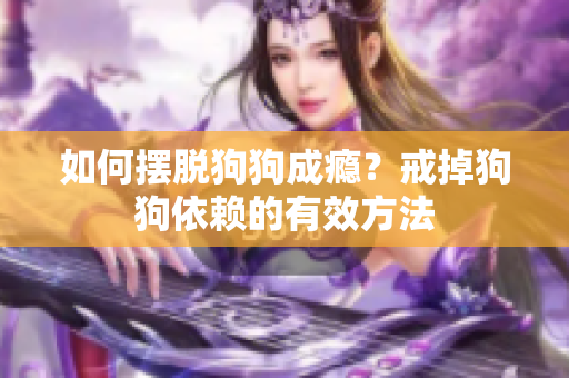 如何擺脫狗狗成癮？戒掉狗狗依賴的有效方法