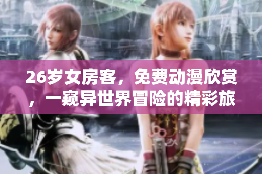 26歲女房客，免費(fèi)動(dòng)漫欣賞，一窺異世界冒險(xiǎn)的精彩旅程