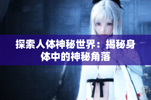 探索人體神秘世界：揭秘身體中的神秘角落