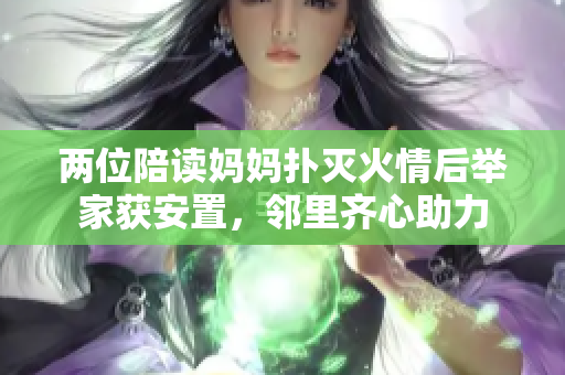 兩位陪讀媽媽撲滅火情后舉家獲安置，鄰里齊心助力