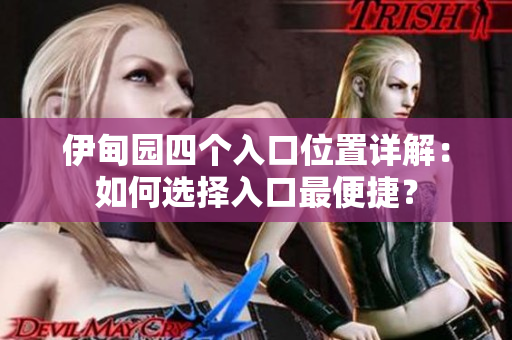 伊甸園四個入口位置詳解：如何選擇入口最便捷？