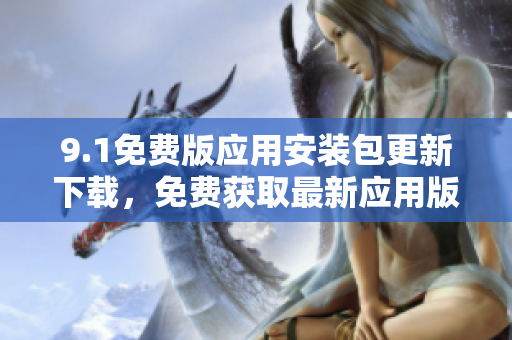 9.1免費版應用安裝包更新下載，免費獲取最新應用版本
