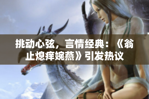 挑動心弦，言情經典：《翁止熄癢婉燕》引發(fā)熱議