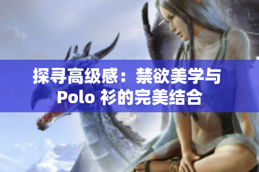 探尋高級感：禁欲美學與 Polo 衫的完美結(jié)合