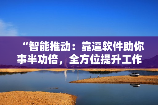“智能推動：靠逼軟件助你事半功倍，全方位提升工作效率！”