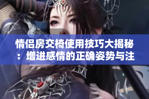 情侶房交椅使用技巧大揭秘：增進感情的正確姿勢與注意事項