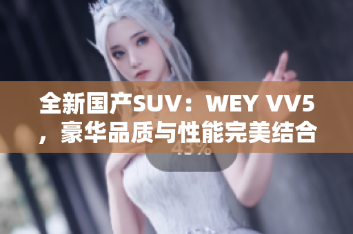 全新國產(chǎn)SUV：WEY VV5，豪華品質(zhì)與性能完美結(jié)合