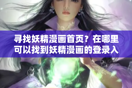 尋找妖精漫畫首頁？在哪里可以找到妖精漫畫的登錄入口？