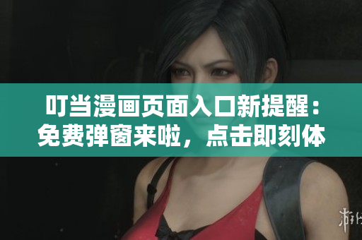 叮當(dāng)漫畫頁面入口新提醒：免費(fèi)彈窗來啦，點(diǎn)擊即刻體驗(yàn)！