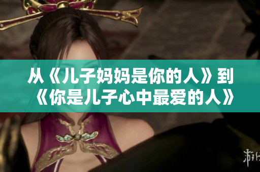從《兒子?jì)寢屖悄愕娜恕返健赌闶莾鹤有闹凶類(lèi)?ài)的人》