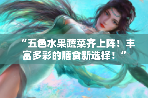 “五色水果蔬菜齊上陣！豐富多彩的膳食新選擇！”