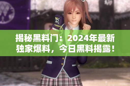 揭秘黑料門：2024年最新獨家爆料，今日黑料揭露！