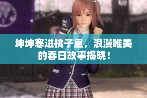坤坤寒進桃子里，浪漫唯美的春日故事揭曉！
