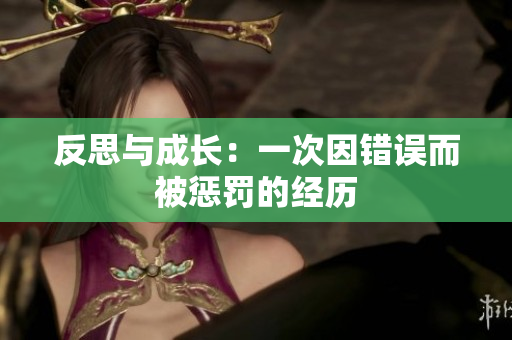 反思與成長：一次因錯誤而被懲罰的經(jīng)歷