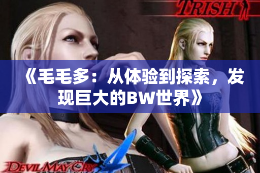 《毛毛多：從體驗(yàn)到探索，發(fā)現(xiàn)巨大的BW世界》