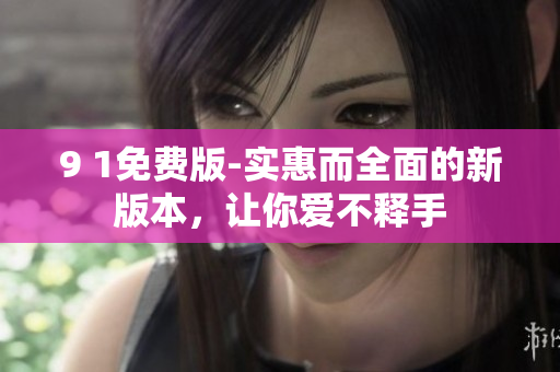 9 1免費(fèi)版-實(shí)惠而全面的新版本，讓你愛不釋手