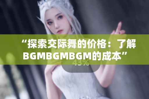 “探索交際舞的價格：了解BGMBGMBGM的成本”