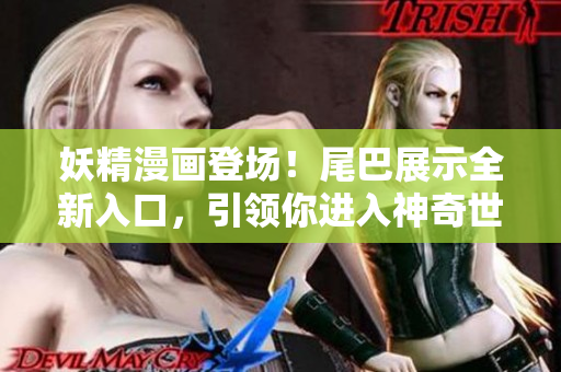 妖精漫畫登場！尾巴展示全新入口，引領(lǐng)你進入神奇世界