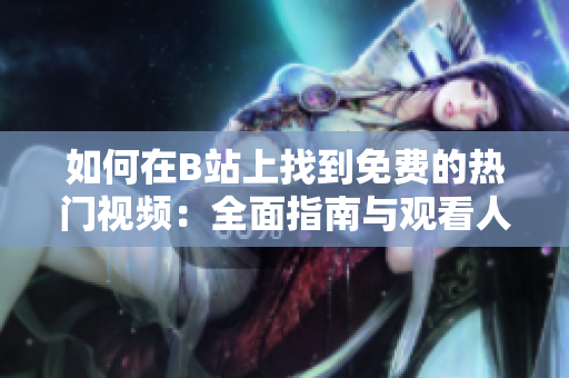 如何在B站上找到免費(fèi)的熱門視頻：全面指南與觀看人數(shù)分析