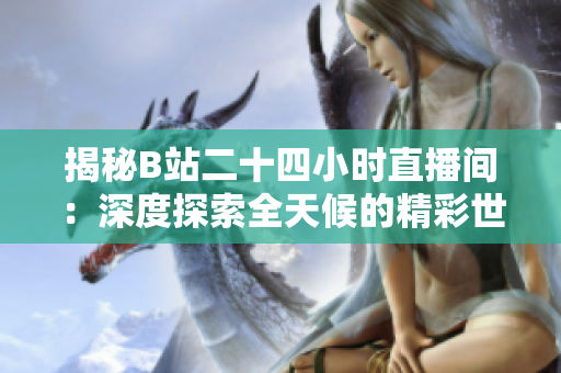 揭秘B站二十四小時(shí)直播間：深度探索全天候的精彩世界