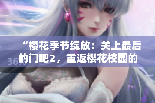 “櫻花季節(jié)綻放：關(guān)上最后的門(mén)吧2，重返櫻花校園的絢爛之旅”