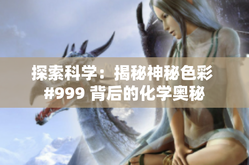 探索科學(xué)：揭秘神秘色彩 #999 背后的化學(xué)奧秘