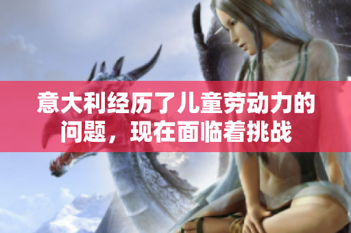 意大利經(jīng)歷了兒童勞動力的問題，現(xiàn)在面臨著挑戰(zhàn)