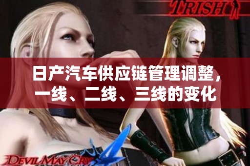 日產(chǎn)汽車供應(yīng)鏈管理調(diào)整，一線、二線、三線的變化