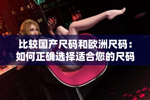 比較國產尺碼和歐洲尺碼：如何正確選擇適合您的尺碼？