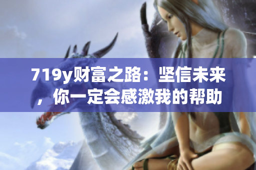 719y財(cái)富之路：堅(jiān)信未來，你一定會(huì)感激我的幫助