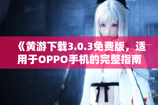 《黃游下載3.0.3免費(fèi)版，適用于OPPO手機(jī)的完整指南》