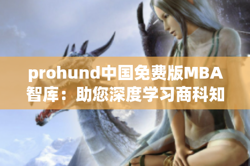prohund中國免費(fèi)版MBA智庫：助您深度學(xué)習(xí)商科知識(shí)
