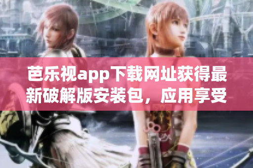 芭樂(lè)視app下載網(wǎng)址獲得最新破解版安裝包，應(yīng)用享受無(wú)限暢玩體驗(yàn)