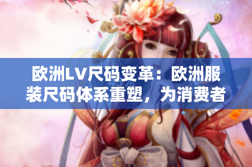 歐洲LV尺碼變革：歐洲服裝尺碼體系重塑，為消費(fèi)者提供更貼身的尺碼選擇