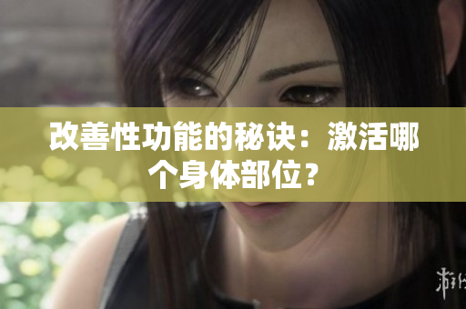 改善性功能的秘訣：激活哪個(gè)身體部位？
