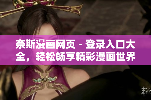 奈斯漫畫(huà)網(wǎng)頁(yè) - 登錄入口大全，輕松暢享精彩漫畫(huà)世界