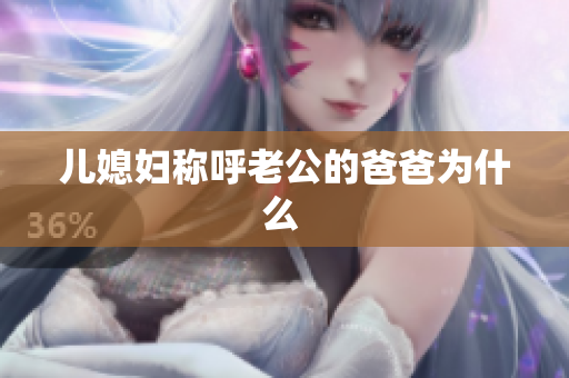 兒媳婦稱呼老公的爸爸為什么 