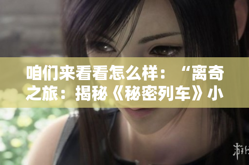 咱們來看看怎么樣：“離奇之旅：揭秘《秘密列車》小說中的神秘之謎”