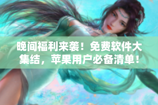 晚間福利來襲！免費軟件大集結(jié)，蘋果用戶必備清單！