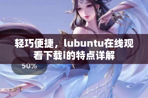 輕巧便捷，lubuntu在線觀看下載i的特點詳解