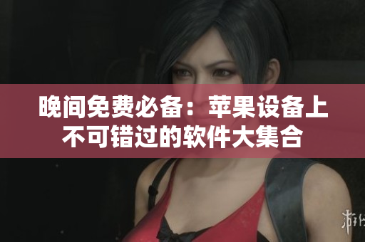 晚間免費(fèi)必備：蘋(píng)果設(shè)備上不可錯(cuò)過(guò)的軟件大集合