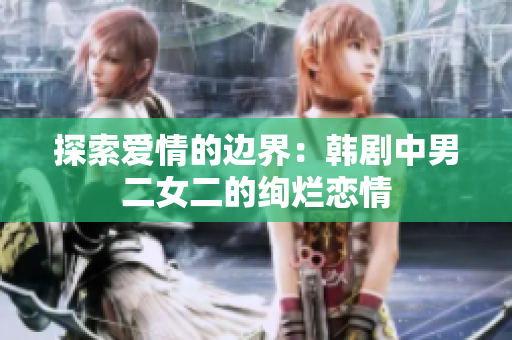 探索愛(ài)情的邊界：韓劇中男二女二的絢爛戀情